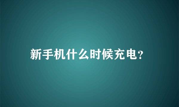 新手机什么时候充电？
