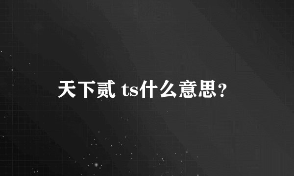 天下贰 ts什么意思？