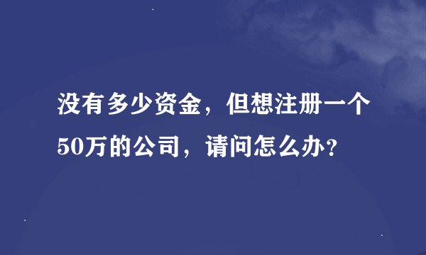没有多少资金，但想注册一个50万的公司，请问怎么办？