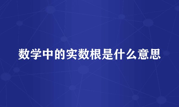 数学中的实数根是什么意思