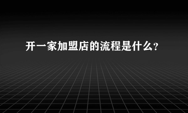 开一家加盟店的流程是什么？