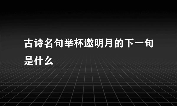 古诗名句举杯邀明月的下一句是什么
