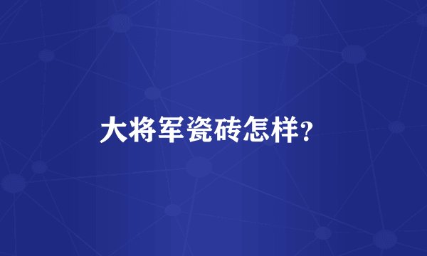 大将军瓷砖怎样？