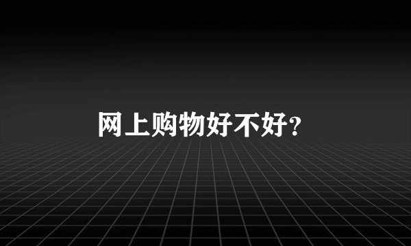网上购物好不好？