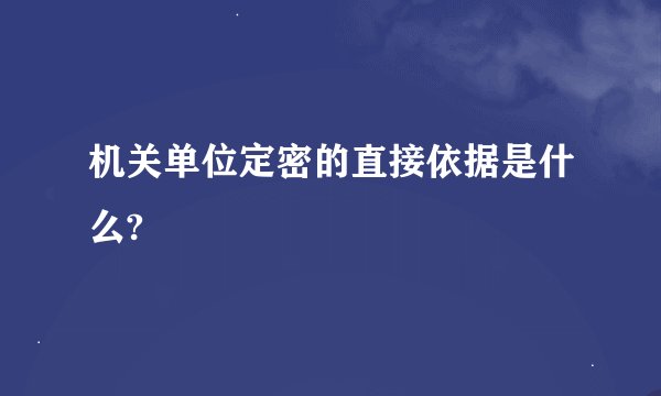 机关单位定密的直接依据是什么?