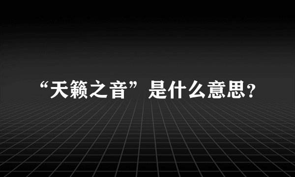 “天籁之音”是什么意思？