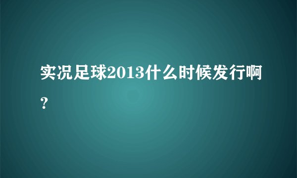 实况足球2013什么时候发行啊？