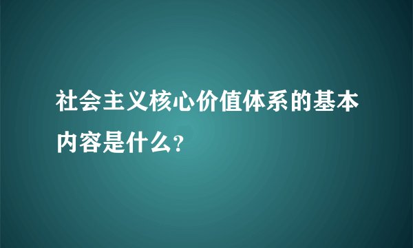 社会主义核心价值体系的基本内容是什么？