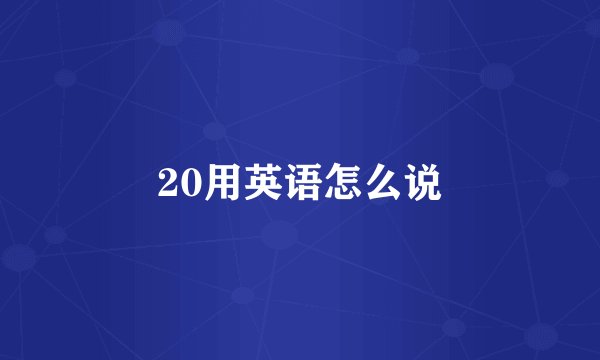 20用英语怎么说