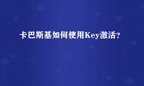 卡巴斯基如何使用Key激活？
