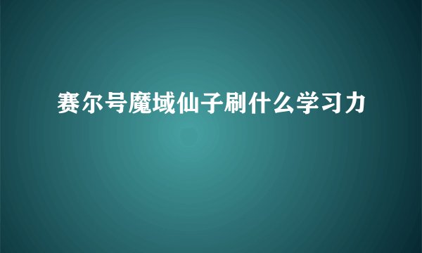 赛尔号魔域仙子刷什么学习力