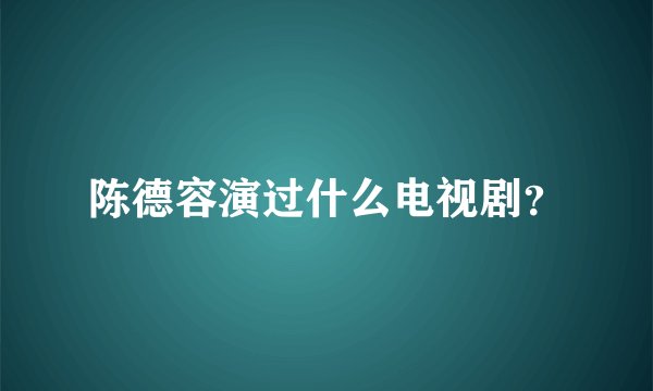 陈德容演过什么电视剧？