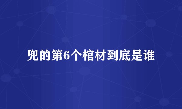 兜的第6个棺材到底是谁