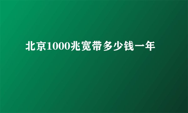北京1000兆宽带多少钱一年