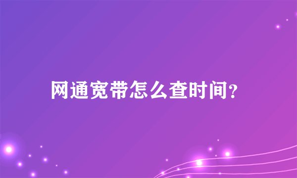 网通宽带怎么查时间？