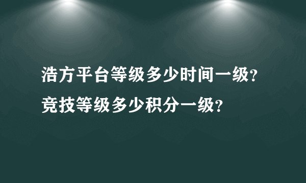 浩方平台等级多少时间一级？竞技等级多少积分一级？