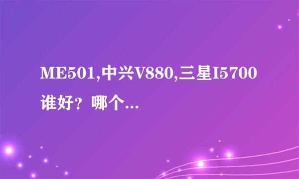 ME501,中兴V880,三星I5700谁好？哪个玩愤怒的小鸟不卡？顺便说下优缺点