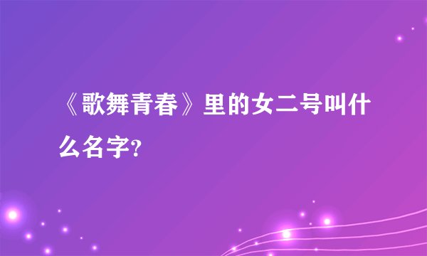 《歌舞青春》里的女二号叫什么名字？