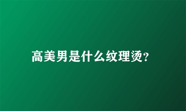 高美男是什么纹理烫？