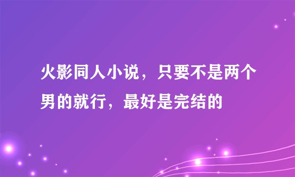 火影同人小说，只要不是两个男的就行，最好是完结的