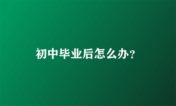 初中毕业后怎么办？