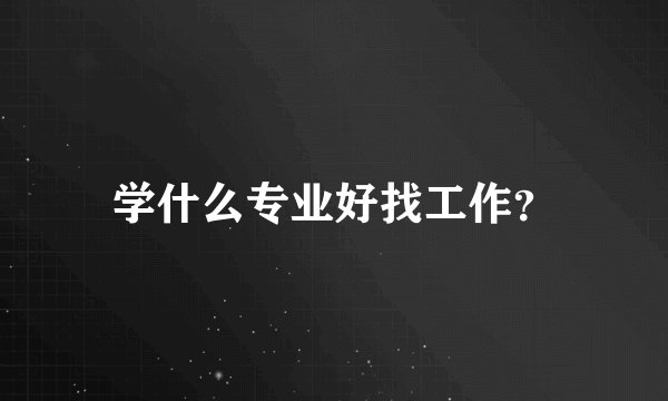 学什么专业好找工作？