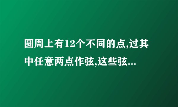 圆周上有12个不同的点,过其中任意两点作弦,这些弦在圆内的交点个数最多有几个 求 详细的解答