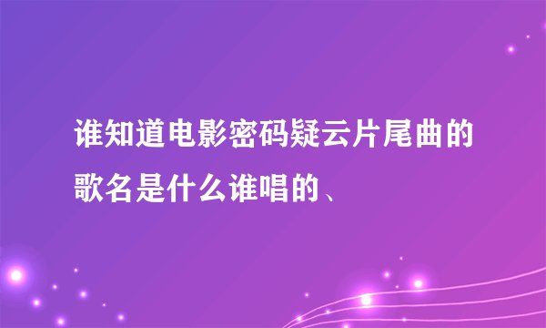 谁知道电影密码疑云片尾曲的歌名是什么谁唱的、