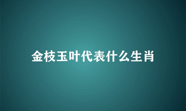 金枝玉叶代表什么生肖