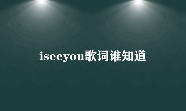 iseeyou歌词谁知道