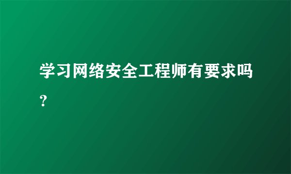 学习网络安全工程师有要求吗？