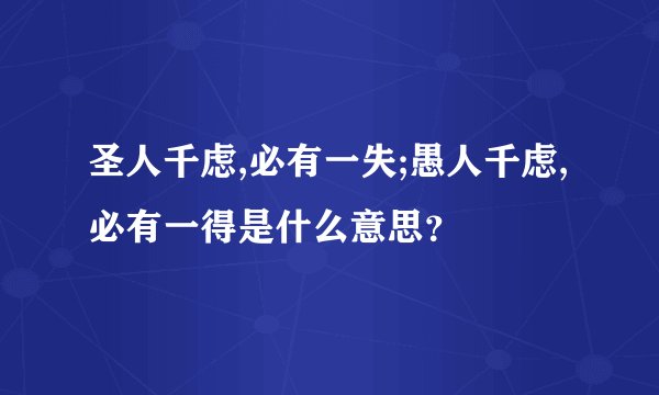 圣人千虑,必有一失;愚人千虑,必有一得是什么意思？