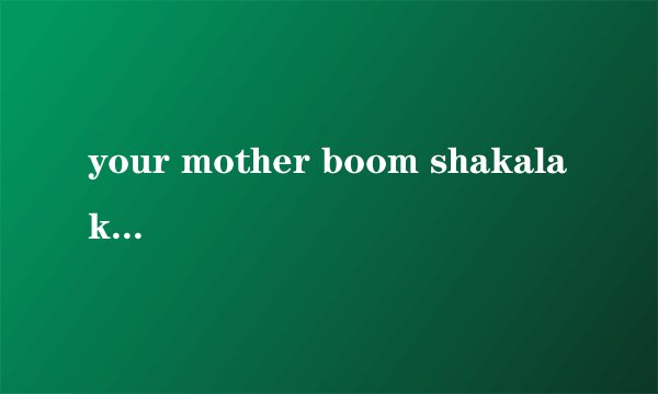 your mother boom shakalaka是什么意思？