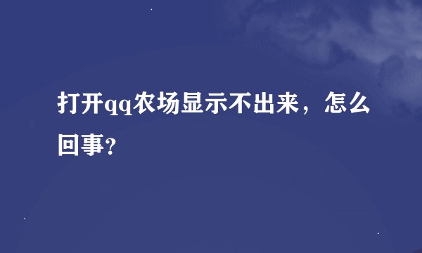 打开qq农场显示不出来，怎么回事？