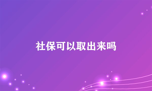 社保可以取出来吗