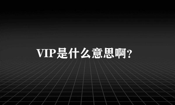 VIP是什么意思啊？