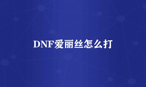 DNF爱丽丝怎么打