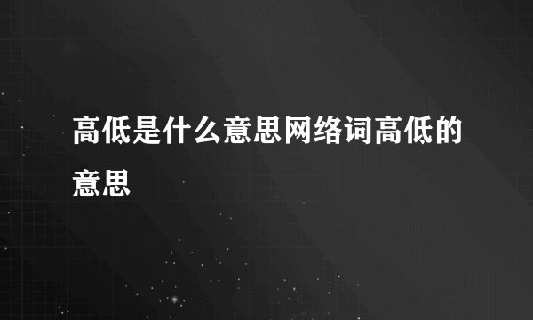 高低是什么意思网络词高低的意思