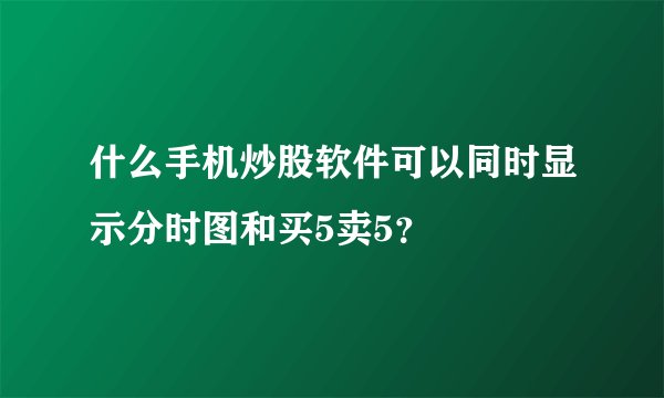 什么手机炒股软件可以同时显示分时图和买5卖5？