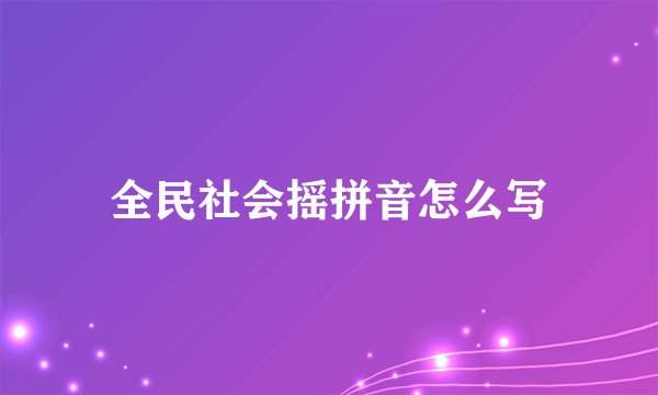 全民社会摇拼音怎么写