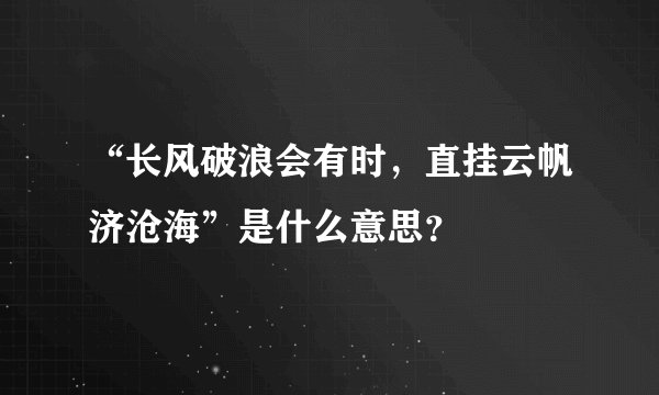“长风破浪会有时，直挂云帆济沧海”是什么意思？