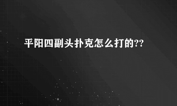 平阳四副头扑克怎么打的??