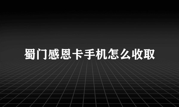 蜀门感恩卡手机怎么收取
