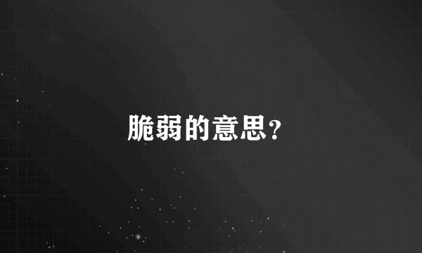 脆弱的意思？