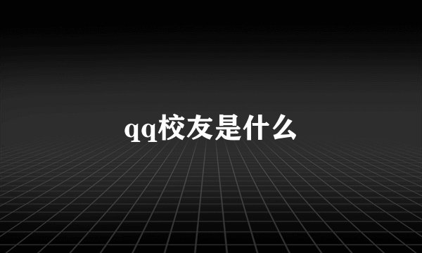qq校友是什么