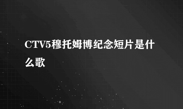 CTV5穆托姆博纪念短片是什么歌