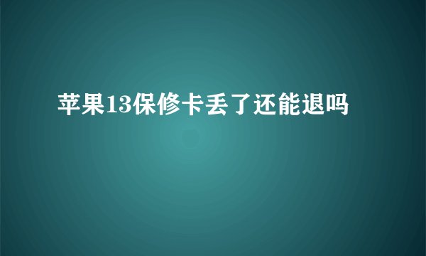 苹果13保修卡丢了还能退吗