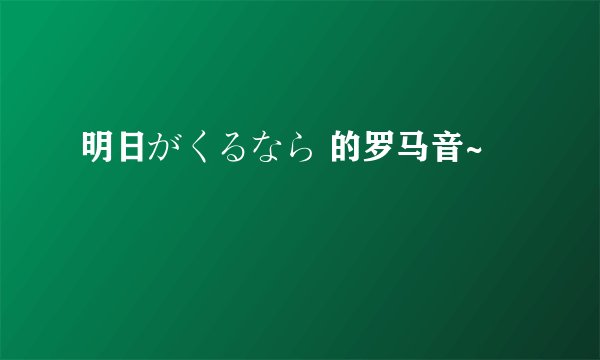 明日がくるなら 的罗马音~
