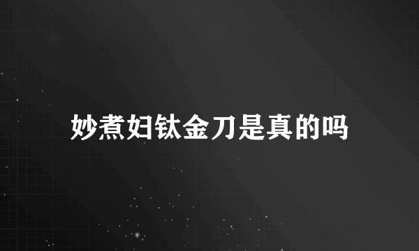 妙煮妇钛金刀是真的吗