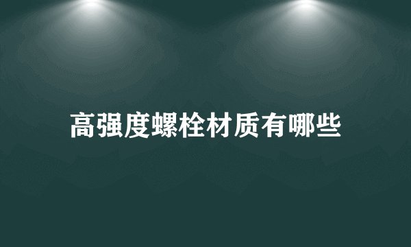 高强度螺栓材质有哪些